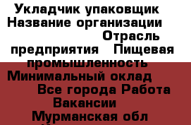 Укладчик-упаковщик › Название организации ­ Fusion Service › Отрасль предприятия ­ Пищевая промышленность › Минимальный оклад ­ 21 000 - Все города Работа » Вакансии   . Мурманская обл.,Кандалакша г.